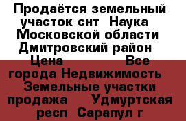 Продаётся земельный участок снт “Наука-1“Московской области, Дмитровский район › Цена ­ 260 000 - Все города Недвижимость » Земельные участки продажа   . Удмуртская респ.,Сарапул г.